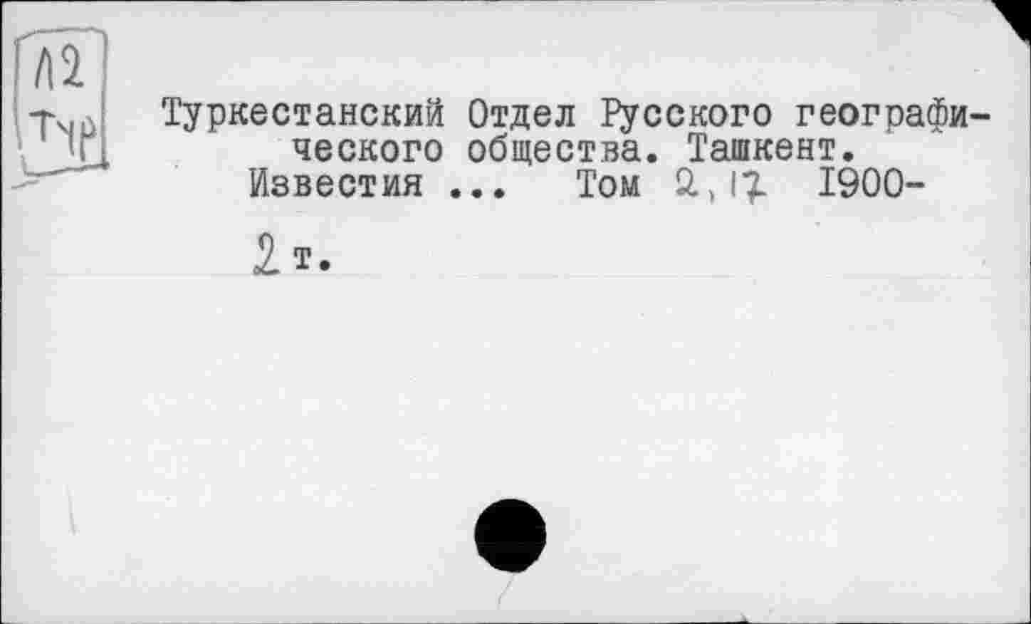 ﻿Туркестанский Отдел Русского географического общества. Ташкент.
Известия ... Том 2.J?. 1900-
2т.